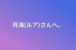 月海(ルア)さんへ。