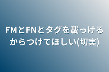 FMとFNとタグを載っけるからつけてほしい(切実)