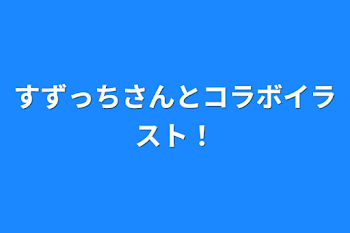 すずっちさんとコラボイラスト！