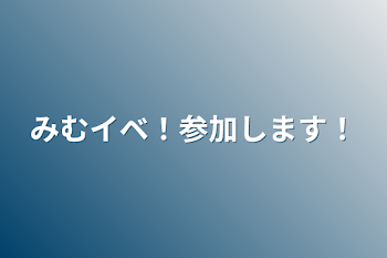 みむイベ！参加します！