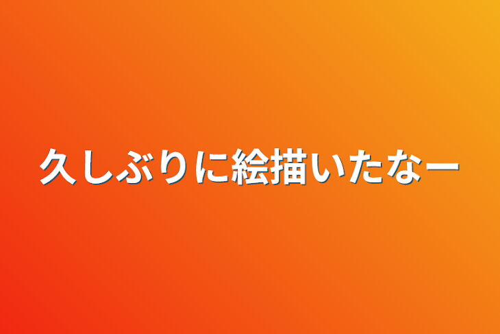 「久しぶりに絵描いたなー」のメインビジュアル