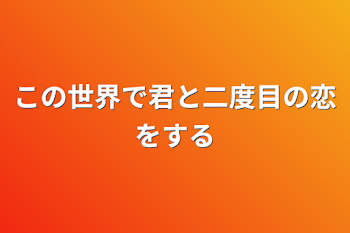 この世界で君と二度目の恋をする