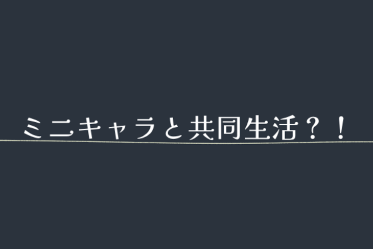 「ミニキャラと共同生活？！」のメインビジュアル