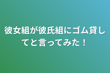 彼女組が彼氏組にゴム貸してと言ってみた！