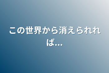 この世界から消えられれば...