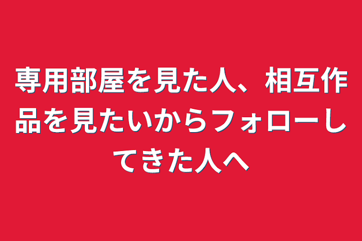 「専用部屋を見た人、相互作品を見たいからフォローしてきた人へ」のメインビジュアル