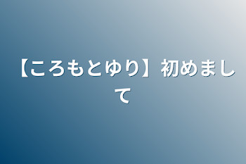 【ころもとゆり】初めまして