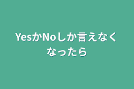 YesかNoしか言えなくなったら