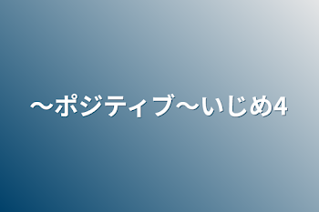 〜ポジティブ〜いじめ4