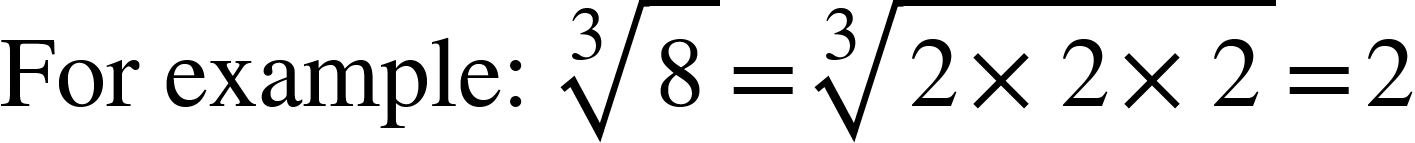 <math xmlns="http://www.w3.org/1998/Math/MathML"><mtext>For example:&#xA0;</mtext><mroot><mn>8</mn><mn>3</mn></mroot><mo>=</mo><mroot><mrow><mn>2</mn><mo>&#xD7;</mo><mn>2</mn><mo>&#xD7;</mo><mn>2</mn></mrow><mn>3</mn></mroot><mo>=</mo><mn>2</mn></math>