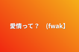 愛情って？　【fwak】