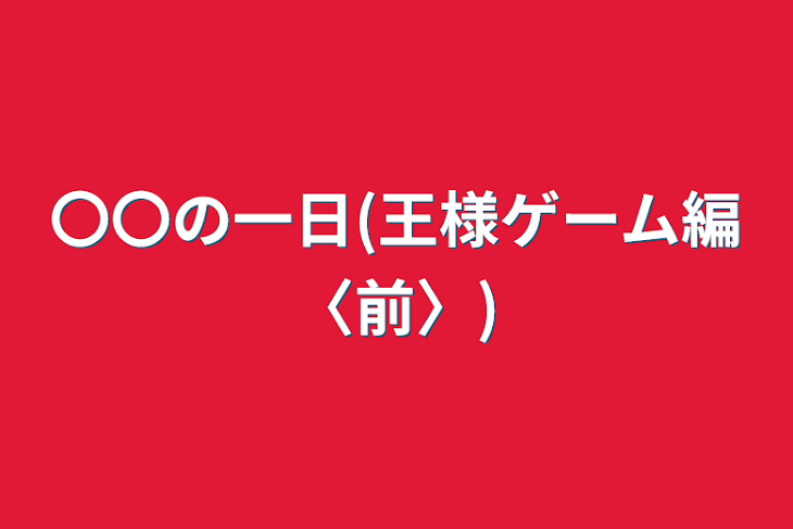 「〇〇の一日(王様ゲーム編〈前〉)」のメインビジュアル