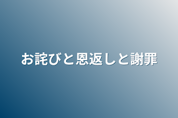 お詫びと恩返しと謝罪