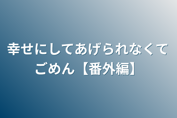 「幸せにしてあげられなくてごめん【番外編】」のメインビジュアル