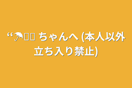 ‘‘☂﻿⋆͛ ちゃんへ (本人以外立ち入り禁止)