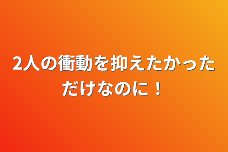 「2人の衝動を抑えたかっただけなのに！」のメインビジュアル