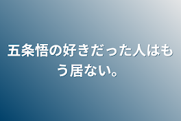 五条悟の好きだった人はもう居ない。