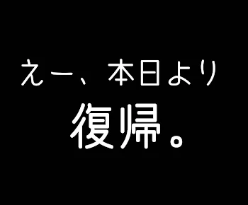 復帰報告&ミニ重大告知（？