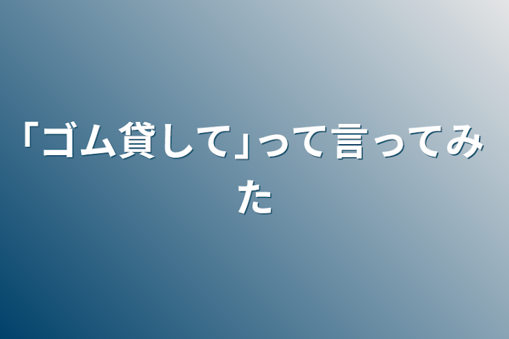 「｢ゴム貸して｣って言ってみた」のメインビジュアル