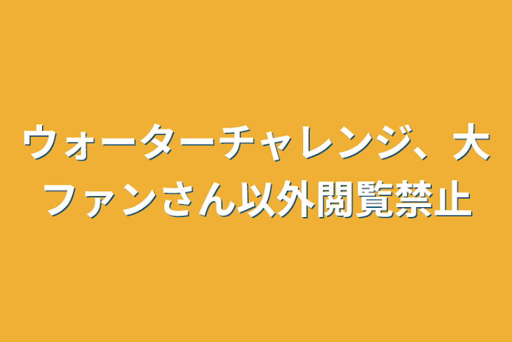 「ウォーターチャレンジ、大ファンさん以外閲覧禁止」のメインビジュアル