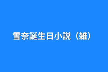 雪奈誕生日小説（雑）