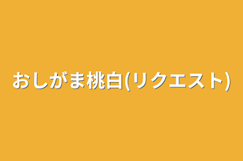 おしがま桃白(リクエスト)