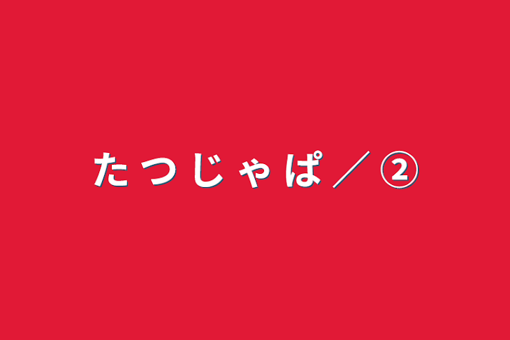 「た つ じ ゃ ぱ ／ ②」のメインビジュアル