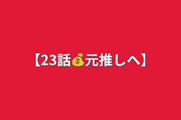 【23話💰元推しへ】