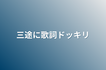 三途に歌詞ドッキリ