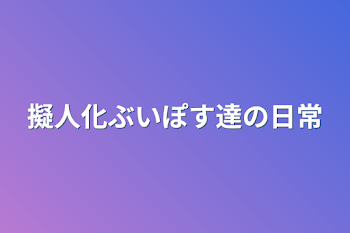 擬人化ぶいぽす達の日常