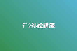 ﾃﾞｼﾀﾙ絵講座