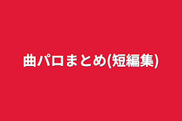 曲パロまとめ(短編集)