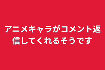 アニメキャラがコメント返信してくれるそうです