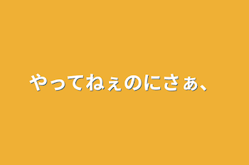 やってねぇのにさぁ、