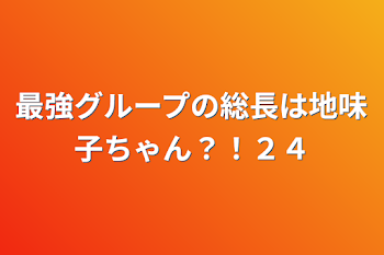 最強グループの総長は地味子ちゃん？！２４