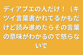 ディアプエの人だけ！（キツイ言葉書かれてるかもだけど読み進めたらその言葉の意味がわかるので怒らないで