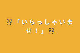 👯‍♀️ 「 い ら っ し ゃ い ま せ ！ 」 👯‍♀️