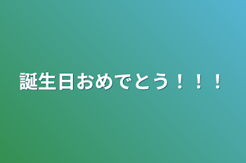 誕生日おめでとう！！！