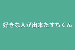 好きな人が出来たすちくん