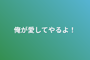 俺が愛してやるよ！