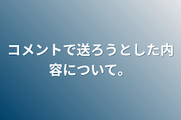 コメントで送ろうとした内容について。