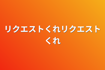 リクエストくれリクエストくれ