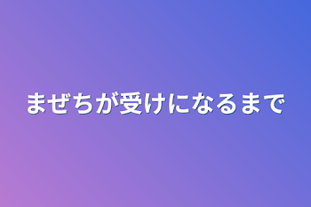 まぜちが受けになるまで