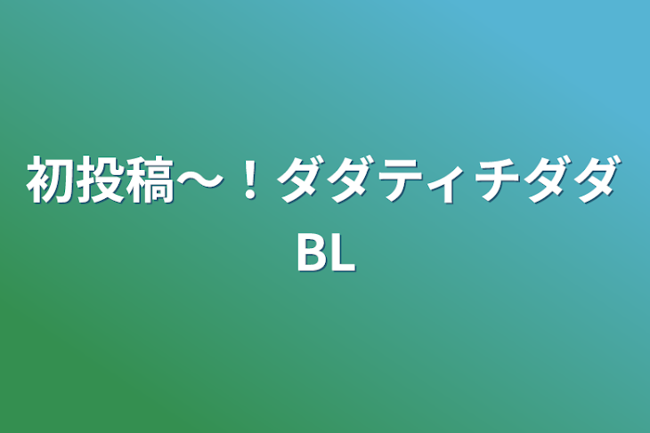 「初投稿～！ダダティチダダBL」のメインビジュアル