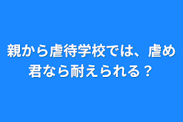 親から虐待学校では、虐め君なら耐えられる？