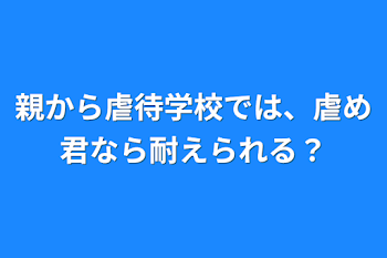 親から虐待学校では、虐め君なら耐えられる？