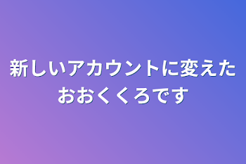 新しいアカウントに変えたおおくくろです