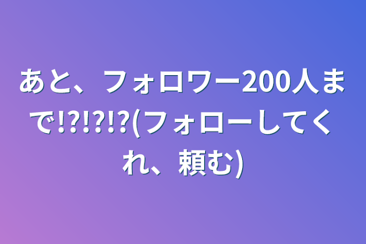 「あと、フォロワー200人まで!?!?!?(フォローしてくれ、頼む)」のメインビジュアル