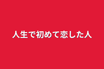 人生で初めて恋した人