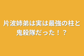 片波姉弟は実は最強の柱と鬼殺隊だった！？